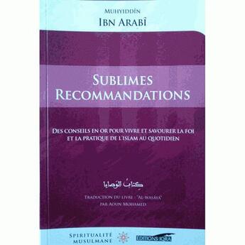 Couverture du livre « Sublimes recommandations ; des conseils en or pour vivre et savourer la foi et la pratique de l'Islam » de Ibn 'Arabi aux éditions Iqra