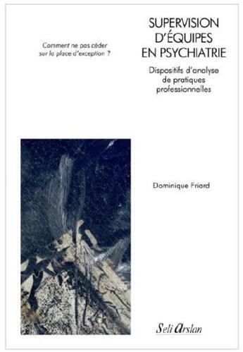 Couverture du livre « Supervision d'équipes en psychiatrie : dispositifs d'analyse de pratiques professionnelles » de Dominique Friard aux éditions Seli Arslan