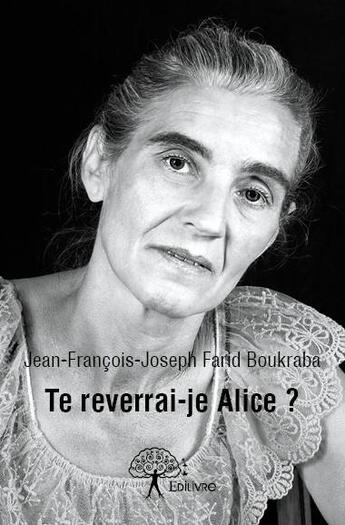 Couverture du livre « Te reverrai-je Alice ? » de Jean-Francois-Joseph Farid Boukraba aux éditions Edilivre
