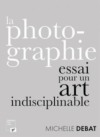 Couverture du livre « La photographie : essai pour un art indisciplinable » de Michelle Debat aux éditions Pu De Vincennes