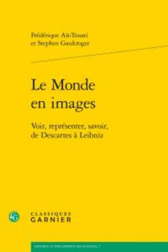Couverture du livre « Le monde en images ; voir, représenter, savoir, Descartes à Leibniz » de Frederique Ait-Touati et Stephen Gaukroger aux éditions Classiques Garnier