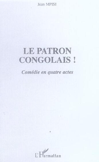 Couverture du livre « Le patron congolais! - comedie en quatre actes » de Jean Mpisi aux éditions L'harmattan