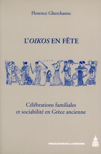 Couverture du livre « L'Oïkos en fête : Célébrations familiales et sociabilité en Grèce ancienne » de Florence Gherchanoc aux éditions Editions De La Sorbonne