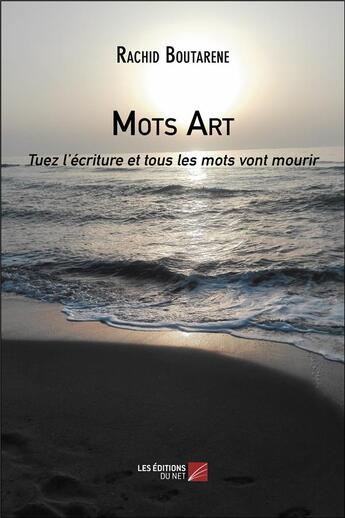 Couverture du livre « Mots art ; tuez l'écriture et tous les mots vont mourir » de Rachid Boutarene aux éditions Editions Du Net