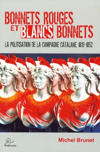 Couverture du livre « Bonnets rouges et blancs bonnets ; la politisation de la campagne catalane, 1815-1852 » de Michel Brunet aux éditions Trabucaire