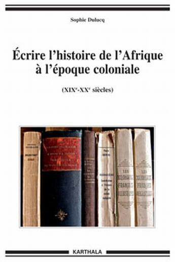 Couverture du livre « Écrire l'histoire de l'Afrique à l'époque coloniale (XIX-XX siècles) » de Sophie Dulucq aux éditions Karthala