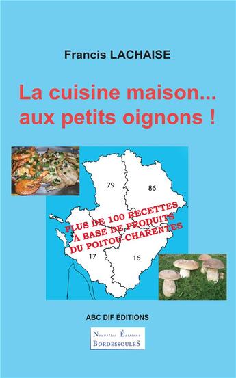 Couverture du livre « La cuisine maison... aux petits oignons ! plus de 100 recettes à base de produits du Poitou-Charentes » de Francis Lachaise aux éditions Abc Dif