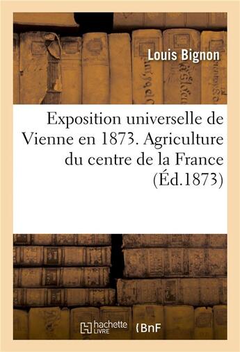 Couverture du livre « Exposition universelle de vienne en 1873. agriculture du centre de la france » de Bignon aux éditions Hachette Bnf