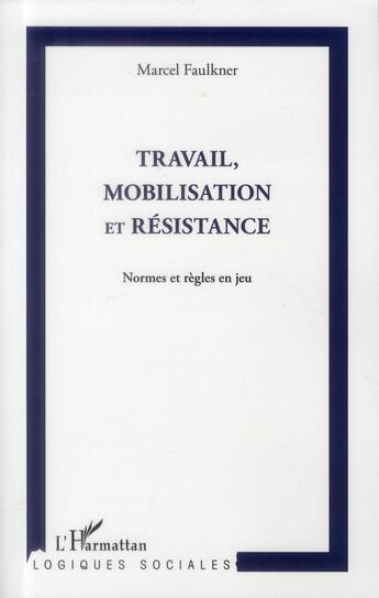 Couverture du livre « Travail, mobilisation et résistance ; normes et règles en jeu » de Marcel Faulkner aux éditions L'harmattan
