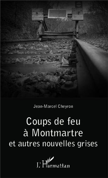 Couverture du livre « Coups de feu à Montmartre et autres nouvelles grises » de Jean-Marcel Cheyron aux éditions L'harmattan