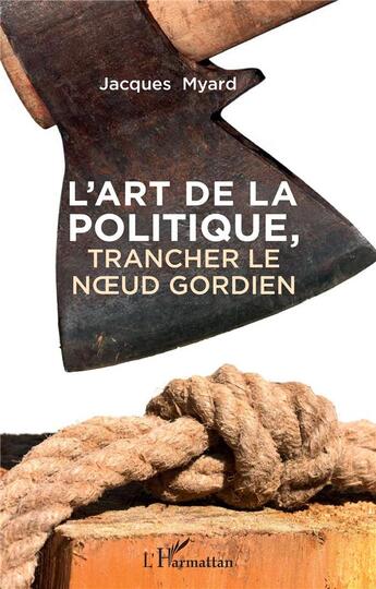 Couverture du livre « L'art de la politique ; trancher le noeud gordien » de Jacques Myard aux éditions L'harmattan