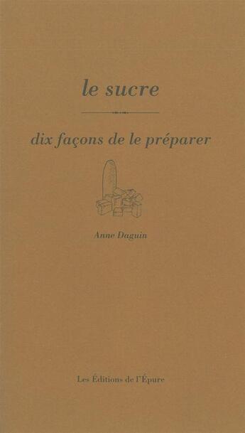 Couverture du livre « Le sucre, dix façons de le préparer » de Anne Daguin aux éditions Epure