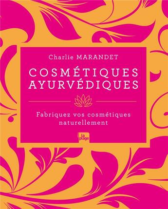 Couverture du livre « Cosmétiques ayurvédiques : fabriquez vos cosmétiques naturellement » de Charlie Marandet aux éditions La Plage