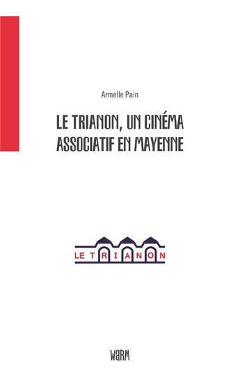 Couverture du livre « Le Trianon, un cinéma associatif en Mayenne » de Armelle Pain aux éditions Warm