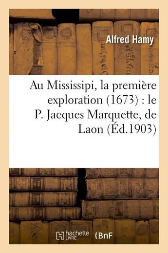 Couverture du livre « Au mississipi, la premiere exploration (1673) : le p. jacques marquette, de laon - , pretre de la co » de Hamy Alfred aux éditions Hachette Bnf