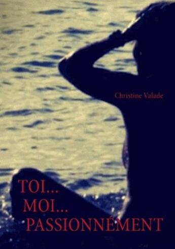 Couverture du livre « Toi... moi... passionnément » de Christine Valade aux éditions Books On Demand