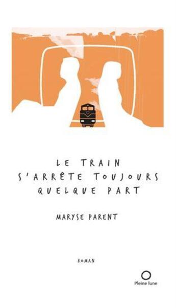 Couverture du livre « Le train s'arrête toujours quelque part » de Maryse Parent aux éditions Pleine Lune