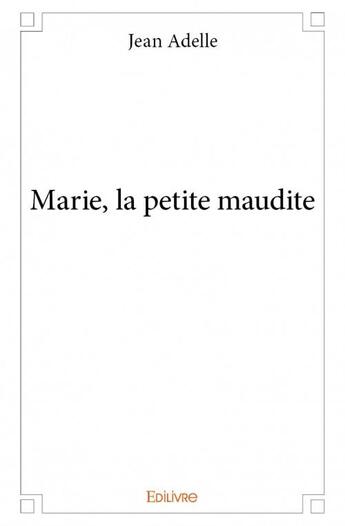 Couverture du livre « Marie, la petite maudite » de Jean Adelle aux éditions Edilivre