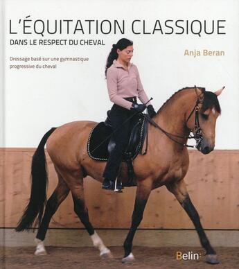 Couverture du livre « L'équitation classique dans le respect du cheval ; dressage basé sur une gymnastique progressive du cheval » de Anja Beran aux éditions Belin Equitation