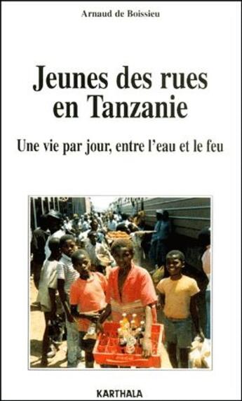 Couverture du livre « Jeunes des rues en Tanzanie ; une vie par jour entre l'eau et le feu » de Arnaud De Boissieu aux éditions Karthala