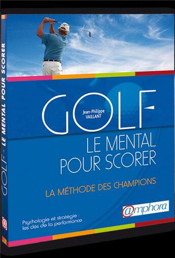 Couverture du livre « Golf : le mental pour scorer ; la méthode des champions ; psychologie et stratégie : les clés de la performance » de Jean-Philippe Vaillant aux éditions Amphora