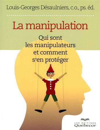 Couverture du livre « La manipulation ; qui sont les manipulateurs et comment s'en protéger » de Louis-Georges Desaulniers aux éditions Quebecor