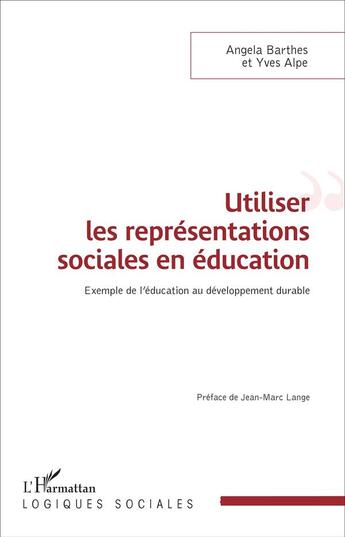 Couverture du livre « Utiliser les représentations sociales en éducation ; exemple de l'éducation au développement durable » de Angela Barthes et Yves Alpe aux éditions L'harmattan