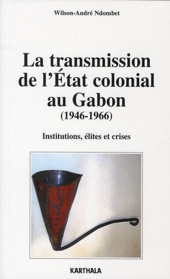 Couverture du livre « La transmission de l'état colonial au Gabon (1946-1966) ; institutions, élites et crises » de Wilson-Andre Ndombet aux éditions Karthala