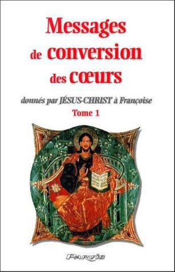 Couverture du livre « Messages de conversion des coeurs donnés par Jésus-Christ à Françoise t.1 » de  aux éditions Parvis