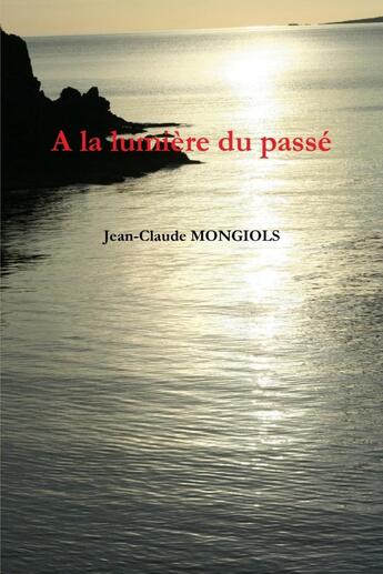 Couverture du livre « A la lumiere du passe » de Jean-Claude Mongiols aux éditions Lulu
