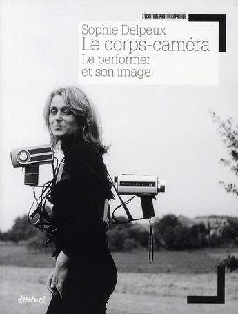 Couverture du livre « Le corps-caméra ; le performer et son image » de Sophie Delpeux aux éditions Textuel