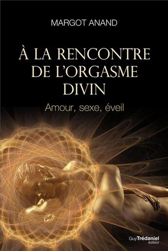 Couverture du livre « À la rencontre de l'orgasme divin ; amour, sexe, éveil » de Margot Anand aux éditions Guy Trédaniel