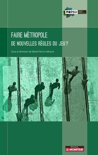 Couverture du livre « Faire métropole ; de nouvelles règles du jeu ? » de Marie-Pierre Lefeuvre et Collectif aux éditions Le Moniteur