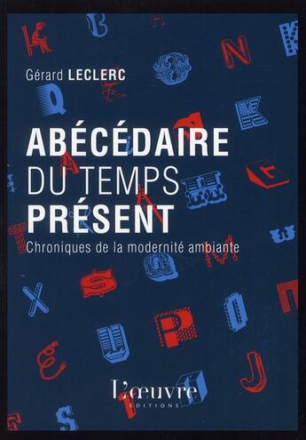 Couverture du livre « Abécédaire du temps présent ; chroniques de la modernité ambiante » de Gerard Leclerc aux éditions L'oeuvre