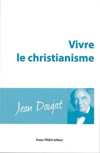 Couverture du livre « Vivre le Christianisme » de Jean Daujat aux éditions Tequi