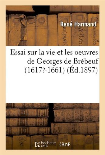 Couverture du livre « Essai sur la vie et les oeuvres de georges de brebeuf (1617?-1661) » de Harmand aux éditions Hachette Bnf