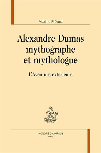 Couverture du livre « Alexandre Dumas mythographe et mythologue ; l'aventure extérieure » de Maxime Prevost aux éditions Honore Champion