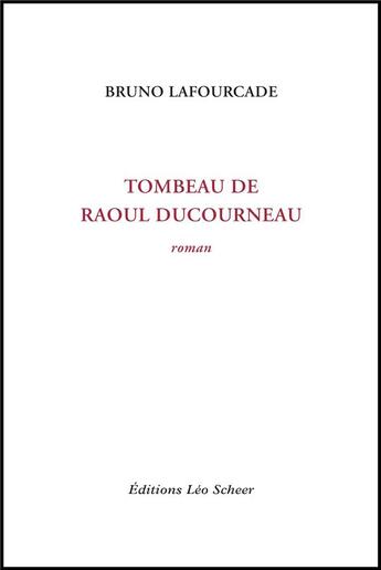 Couverture du livre « Tombeau de Raoul Ducourneau » de Bruno Lafourcade aux éditions Leo Scheer