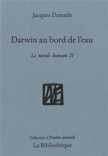 Couverture du livre « Darwin au bord de l'eau ; le monde humain II » de Jacques Damade aux éditions La Bibliotheque