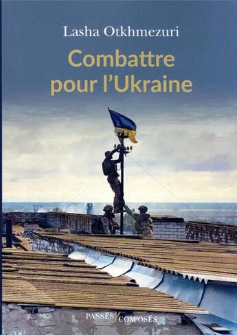 Couverture du livre « Combattre pour l'Ukraine : dix soldats racontent » de Lasha Otkhmezuri aux éditions Passes Composes