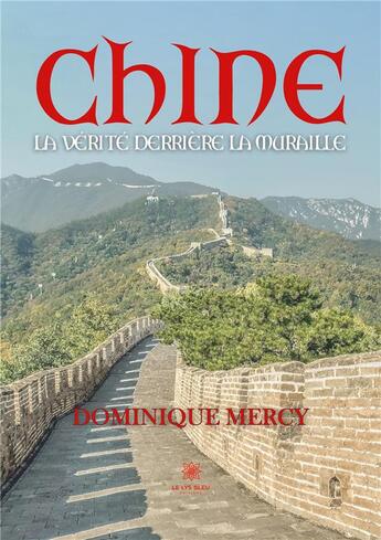 Couverture du livre « Chine : La vérité derrière la muraille » de Dominique Mercy aux éditions Le Lys Bleu