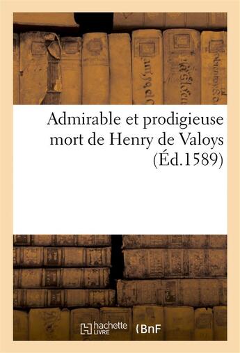 Couverture du livre « Admirable et prodigieuse mort de henry de valoys » de Leon Aucoc aux éditions Hachette Bnf