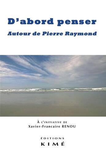 Couverture du livre « D'abord penser ; autour de Pierre Raymond » de Xavier-Francaire Renou aux éditions Kime