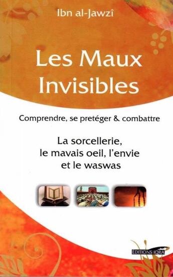 Couverture du livre « Les maux invisibles ; comprendre, se protéger & combattre la sorcellerie, le mauvais oeil, l'envie et le waswas » de Ibn Al-Jawzi aux éditions Iqra