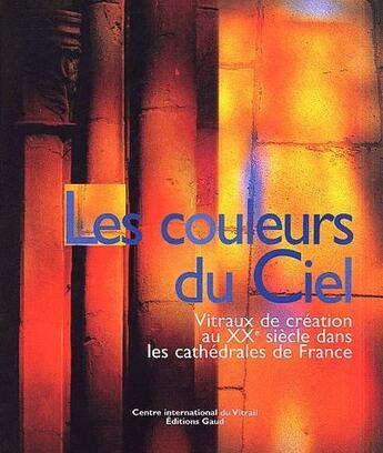 Couverture du livre « Les couleurs du ciel ; vitraux de création au XXe siècle dans les cathédrales de France » de  aux éditions Gaud