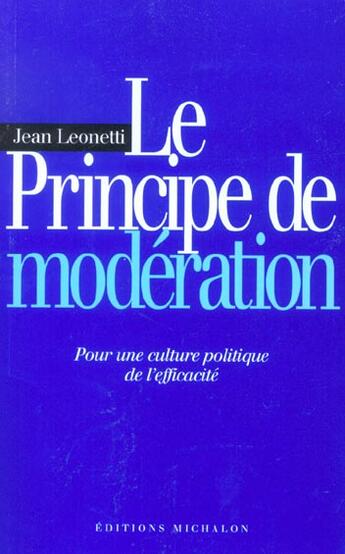 Couverture du livre « Le principe de modération ; pour une culture politique de l'efficacité » de Jean Leonetti aux éditions Michalon