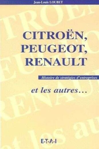 Couverture du livre « Cotroën, Peugeot, Renault et les autres ; histoire de stratégies d'entreprises » de Jean-Louis Loubet aux éditions Etai