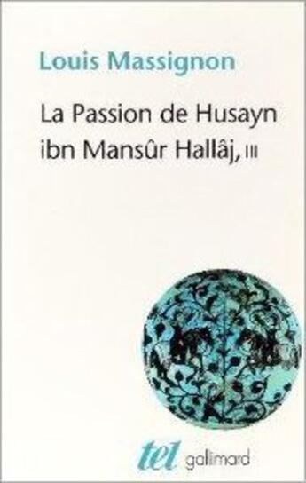 Couverture du livre « La passion de Husayn Ibn Mansûr Hallâj Tome 3 ; martyr mystique de l'islam » de Louis Massignon aux éditions Gallimard