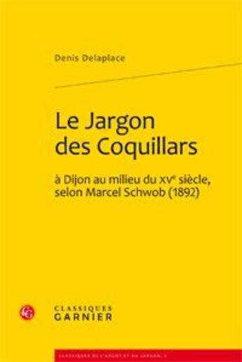 Couverture du livre « Le jargon des Coquillars à Dijon au milieu du XV siècle, selon Marcel Schwob (1892) » de Denis Delaplace aux éditions Classiques Garnier