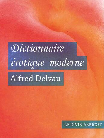 Couverture du livre « Dictionnaire érotique moderne » de Alfred Delveau aux éditions Le Divin Abricot